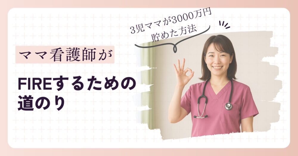 ママ看護師がFIREするための道のり：3児ママが3000万円貯めた方法 